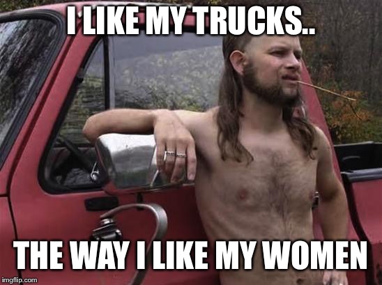 I LIKE MY TRUCKS.. THE WAY I LIKE MY WOMEN | made w/ Imgflip meme maker