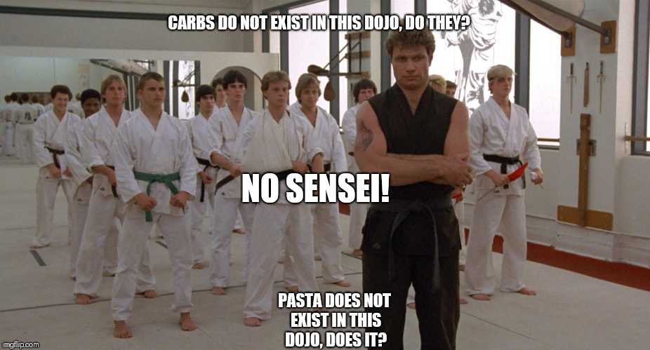 The Carbra Kill Dojo | CARBS DO NOT EXIST IN THIS DOJO, DO THEY? PASTA DOES NOT EXIST IN THIS DOJO, DOES IT? NO SENSEI! | image tagged in diet,diabetes,weight loss,carbs,food,pasta | made w/ Imgflip meme maker