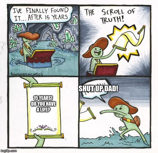 The Scroll Of Truth Meme | SHUT UP DAD! 15 YEARS! DO YOU HAVE A LIFE? | image tagged in memes,the scroll of truth | made w/ Imgflip meme maker