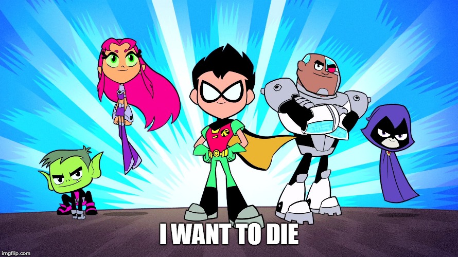 TEEN TITANS GO | I WANT TO DIE | image tagged in teen titans go | made w/ Imgflip meme maker