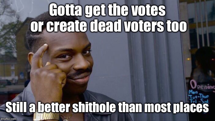 Roll Safe Think About It Meme | Gotta get the votes or create dead voters too Still a better shithole than most places | image tagged in memes,roll safe think about it | made w/ Imgflip meme maker
