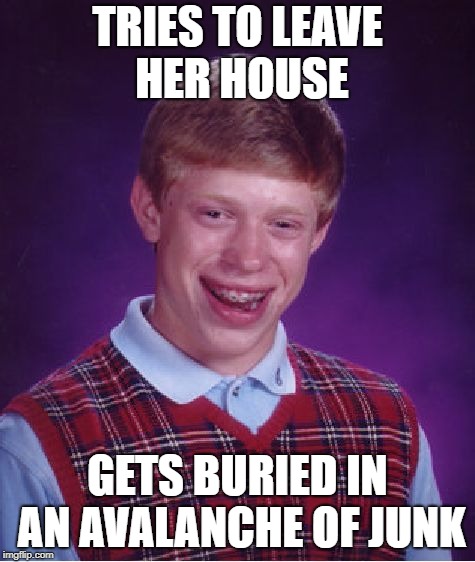 Bad Luck Brian Meme | TRIES TO LEAVE HER HOUSE GETS BURIED IN AN AVALANCHE OF JUNK | image tagged in memes,bad luck brian | made w/ Imgflip meme maker