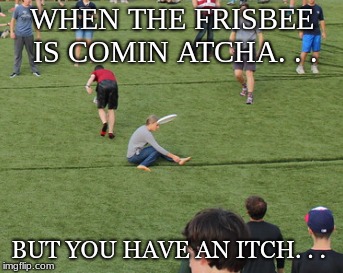 WHEN THE FRISBEE IS COMIN ATCHA. . . BUT YOU HAVE AN ITCH. . . | made w/ Imgflip meme maker
