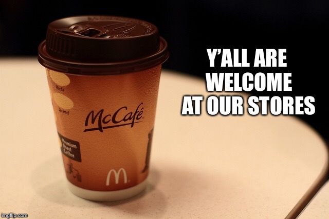 McCafé  | Y’ALL ARE WELCOME AT OUR STORES | image tagged in starbucks,mcdonalds | made w/ Imgflip meme maker