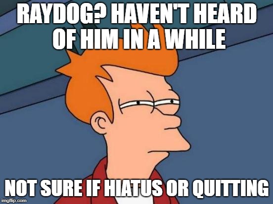 Could it be what we never thought...Raydog has a life? | RAYDOG? HAVEN'T HEARD OF HIM IN A WHILE; NOT SURE IF HIATUS OR QUITTING | image tagged in memes,futurama fry,dank memes,meanwhile on imgflip,raydog,funny | made w/ Imgflip meme maker