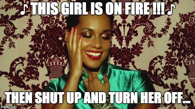 Dis garl is on fiaaa | ♪ THIS GIRL IS ON FIRE !!! ♪; THEN SHUT UP AND TURN HER OFF... | image tagged in ruuude | made w/ Imgflip meme maker