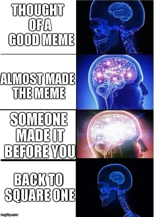4-expanding-brain-meme | THOUGHT    OF A     GOOD MEME; ALMOST MADE THE MEME; SOMEONE MADE IT BEFORE YOU; BACK TO SQUARE ONE | image tagged in 4-expanding-brain-meme | made w/ Imgflip meme maker