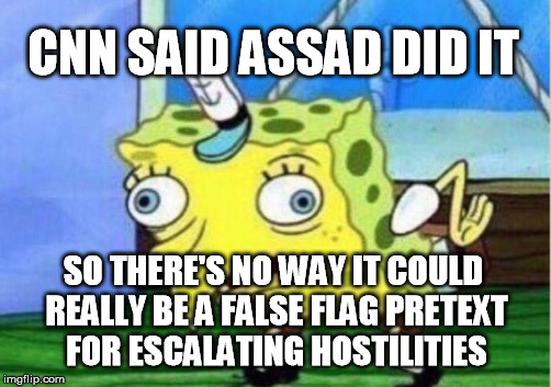 Mocking Spongebob Meme | CNN SAID ASSAD DID IT SO THERE'S NO WAY IT COULD REALLY BE A FALSE FLAG PRETEXT FOR ESCALATING HOSTILITIES | image tagged in memes,mocking spongebob | made w/ Imgflip meme maker
