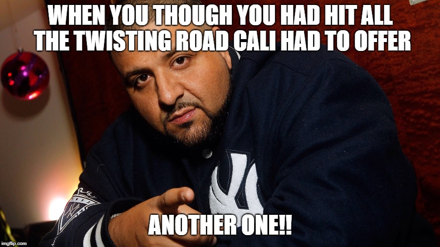 DJ Khaled  | WHEN YOU THOUGH YOU HAD HIT ALL THE TWISTING ROAD CALI HAD TO OFFER; ANOTHER ONE!! | image tagged in dj khaled | made w/ Imgflip meme maker