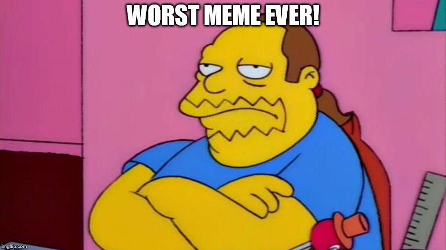 Comic Book Guy | WORST MEME EVER! | image tagged in comic book guy | made w/ Imgflip meme maker