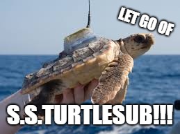 s.s. turtle sub | LET GO OF; S.S.TURTLESUB!!! | image tagged in turtle,memes | made w/ Imgflip meme maker