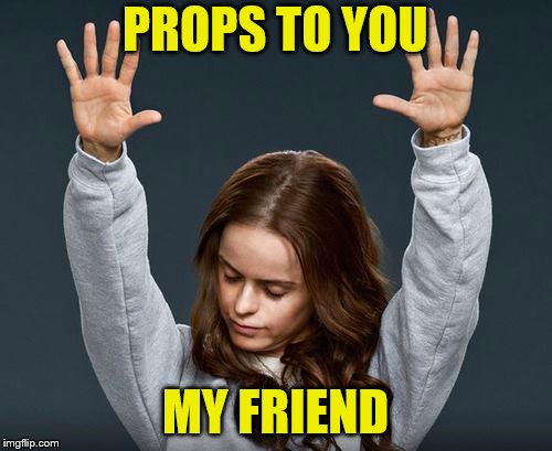 PROPS TO YOU MY FRIEND | made w/ Imgflip meme maker