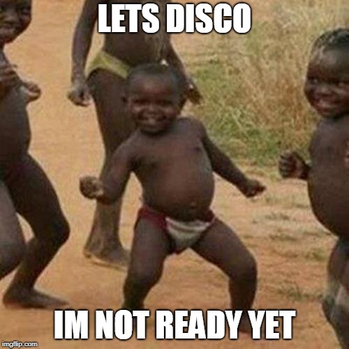 Third World Success Kid | LETS DISCO; IM NOT READY YET | image tagged in memes,third world success kid | made w/ Imgflip meme maker