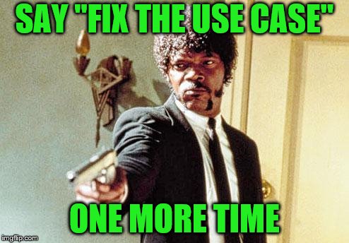 I still have another two weeks straight of use cases.  Lord help me. | SAY "FIX THE USE CASE"; ONE MORE TIME | image tagged in say 50 shades one more time,memes,use case | made w/ Imgflip meme maker