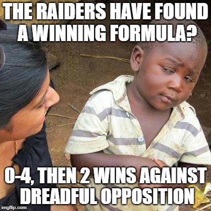 Third World Skeptical Kid Meme | THE RAIDERS HAVE FOUND A WINNING FORMULA? 0-4, THEN 2 WINS AGAINST DREADFUL OPPOSITION | image tagged in memes,third world skeptical kid | made w/ Imgflip meme maker