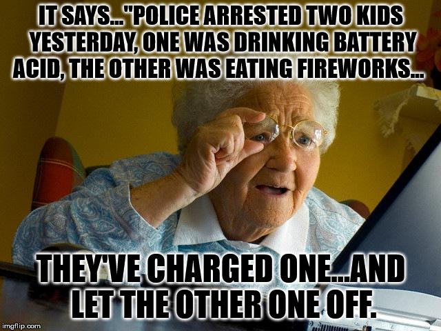 If only he'd told the cops he 'identified' as a Die Hard battery, he would have walked free like his friend, Roman Candle  | IT SAYS..."POLICE ARRESTED TWO KIDS YESTERDAY, ONE WAS DRINKING BATTERY ACID, THE OTHER WAS EATING FIREWORKS... THEY'VE CHARGED ONE...AND LET THE OTHER ONE OFF. | image tagged in memes,funny memes,fireworks,cops,arrested | made w/ Imgflip meme maker