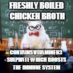 FRESHLY BOILED CHICKEH BROTH CONTAINS VITAMINED3 SULPHATE WHICH BOOSTS THE IMMUNE SYSTEM | made w/ Imgflip meme maker