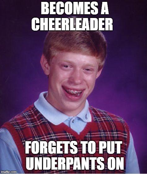 Bad Luck Brian | BECOMES A CHEERLEADER; FORGETS TO PUT UNDERPANTS ON | image tagged in memes,bad luck brian | made w/ Imgflip meme maker