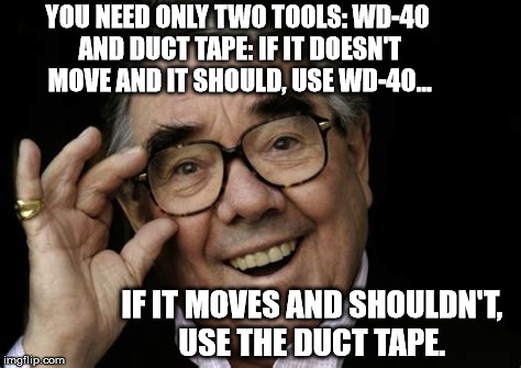 Ronnie Corbett | YOU NEED ONLY TWO TOOLS: WD-40 AND DUCT TAPE: IF IT DOESN'T MOVE AND IT SHOULD, USE WD-40... IF IT MOVES AND SHOULDN'T, USE THE DUCT TAPE. | image tagged in ronnie corbett | made w/ Imgflip meme maker