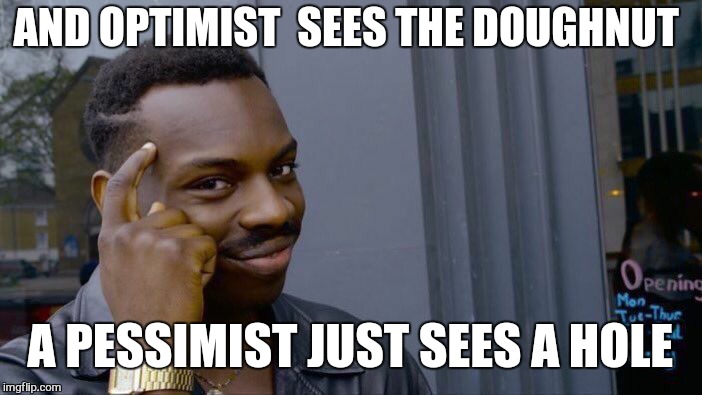 Roll Safe Think About It | AND OPTIMIST SEES THE DOUGHNUT; A PESSIMIST JUST SEES A HOLE | image tagged in memes,roll safe think about it,doughnut,life | made w/ Imgflip meme maker
