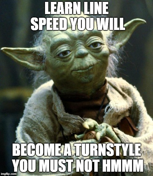 Star Wars Yoda Meme | LEARN LINE SPEED YOU WILL; BECOME A TURNSTYLE YOU MUST NOT HMMM | image tagged in memes,star wars yoda | made w/ Imgflip meme maker