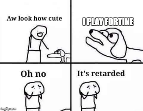 Oh no, it's retarded (template) |  I PLAY FORTINE | image tagged in oh no it's retarded (template) | made w/ Imgflip meme maker