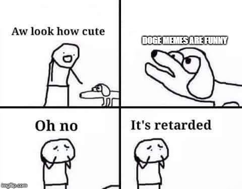 Oh no, it's retarded (template) | DOGE MEMES ARE FUNNY | image tagged in oh no it's retarded (template) | made w/ Imgflip meme maker