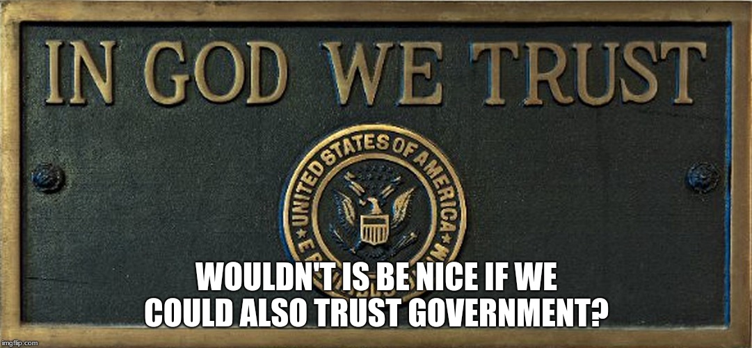 in God we trust | WOULDN'T IS BE NICE IF WE COULD ALSO TRUST GOVERNMENT? | image tagged in in god we trust | made w/ Imgflip meme maker