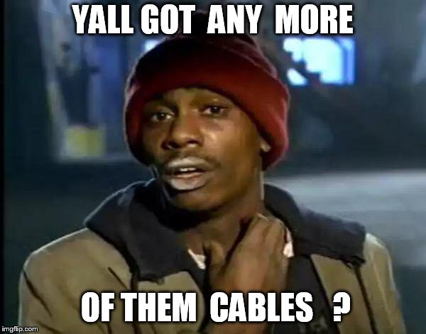 Y'all Got Any More Of That Meme | YALL GOT  ANY  MORE OF THEM  CABLES   ? | image tagged in memes,y'all got any more of that | made w/ Imgflip meme maker