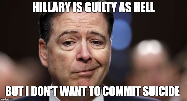 HILLARY IS GUILTY AS HELL; BUT I DON'T WANT TO COMMIT SUICIDE | image tagged in comey | made w/ Imgflip meme maker