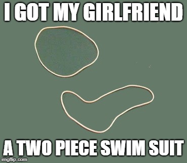 Gift for Girlfriend | I GOT MY GIRLFRIEND; A TWO PIECE SWIM SUIT | image tagged in gift,girlfriend,swim,suit,rubberband | made w/ Imgflip meme maker