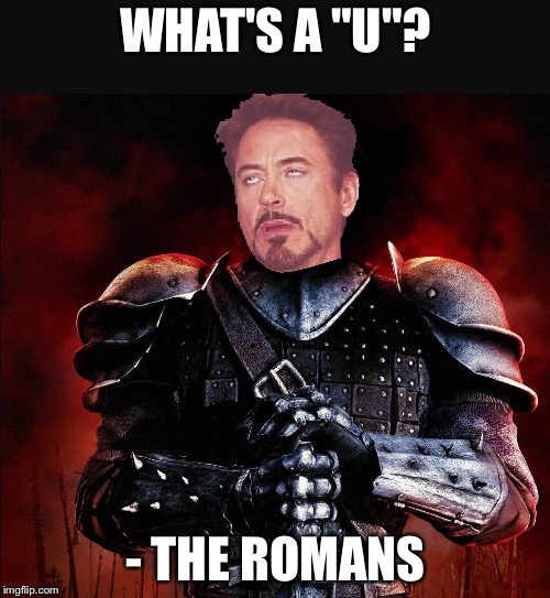 SIr Robert Downey II | WHAT'S A "U"? - THE ROMANS | image tagged in sir robert downey ii | made w/ Imgflip meme maker