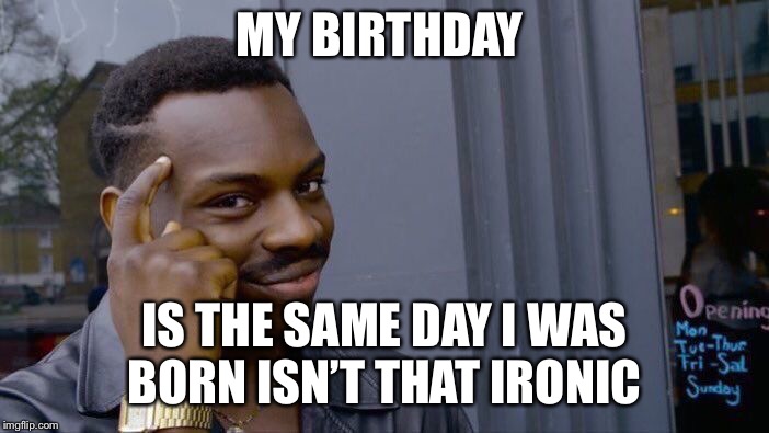 Roll Safe Think About It Meme | MY BIRTHDAY; IS THE SAME DAY I WAS BORN
ISN’T THAT IRONIC | image tagged in memes,roll safe think about it | made w/ Imgflip meme maker