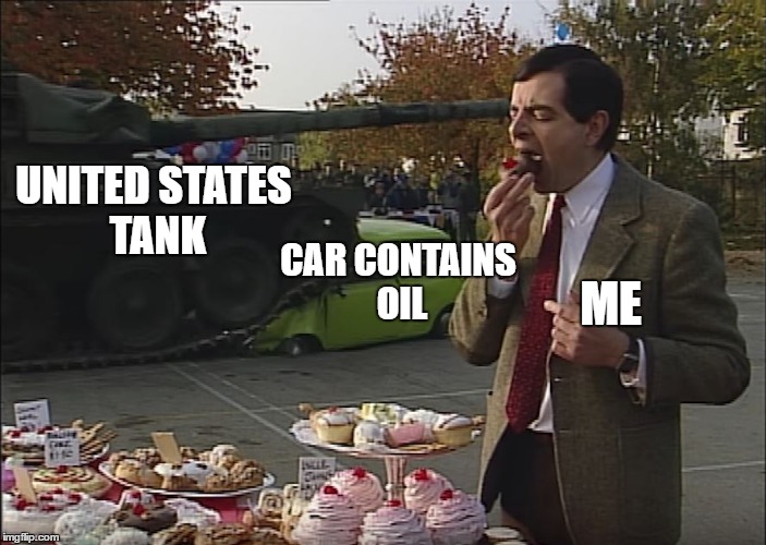 Mr Bean Tank | UNITED STATES TANK; CAR CONTAINS OIL; ME | image tagged in mr bean tank | made w/ Imgflip meme maker