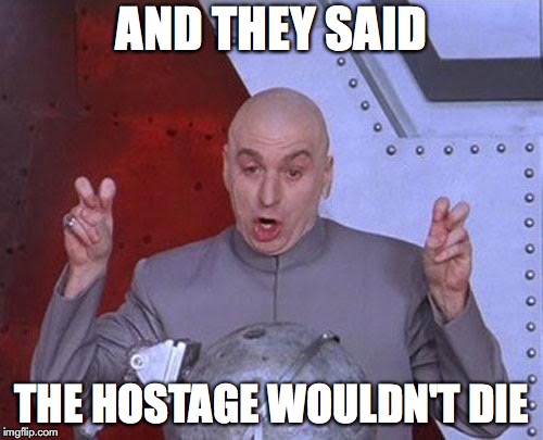 Dr Evil Laser Meme | AND THEY SAID; THE HOSTAGE WOULDN'T DIE | image tagged in memes,dr evil laser | made w/ Imgflip meme maker