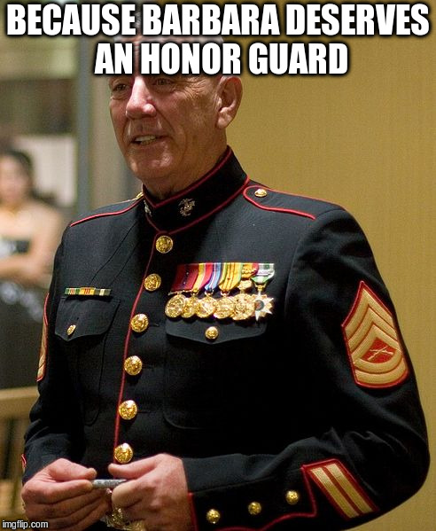 Gunny | BECAUSE BARBARA DESERVES AN HONOR GUARD | image tagged in gunny | made w/ Imgflip meme maker