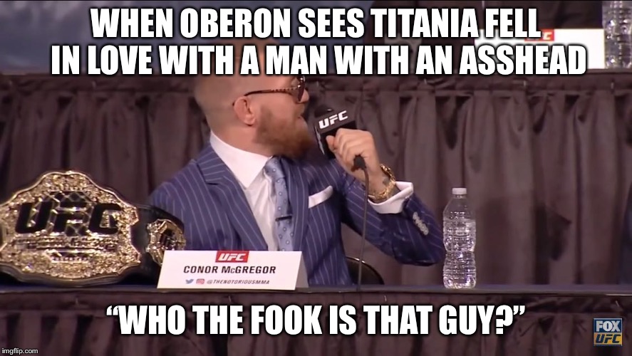 Conor mcgregor | WHEN OBERON SEES TITANIA FELL IN LOVE WITH A MAN WITH AN ASSHEAD; “WHO THE FOOK IS THAT GUY?” | image tagged in conor mcgregor | made w/ Imgflip meme maker