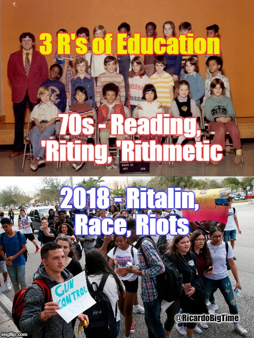 3 R's of Education | 3 R's of Education; 70s - Reading, 'Riting, 'Rithmetic; 2018 - Ritalin, Race, Riots; @RicardoBigTime | image tagged in education | made w/ Imgflip meme maker