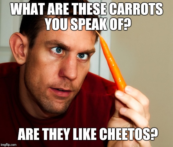 Carrot | WHAT ARE THESE CARROTS YOU SPEAK OF? ARE THEY LIKE CHEETOS? | image tagged in carrot | made w/ Imgflip meme maker