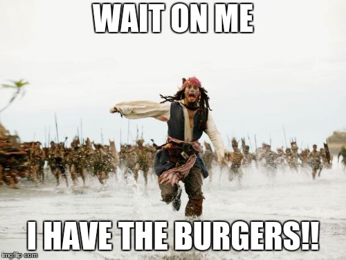 Jack Sparrow Being Chased | WAIT ON ME; I HAVE THE BURGERS!! | image tagged in memes,jack sparrow being chased | made w/ Imgflip meme maker