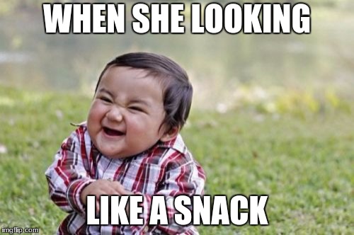 Boys be like | WHEN SHE LOOKING; LIKE A SNACK | image tagged in snack | made w/ Imgflip meme maker
