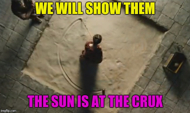 WE WILL SHOW THEM THE SUN IS AT THE CRUX | made w/ Imgflip meme maker