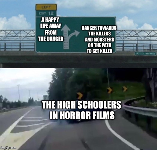 Left Exit 12 Off Ramp Meme | A HAPPY LIFE AWAY FROM THE DANGER; DANGER TOWARDS THE KILLERS AND MONSTERS ON THE PATH TO GET KILLED; THE HIGH SCHOOLERS IN HORROR FILMS | image tagged in memes,left exit 12 off ramp | made w/ Imgflip meme maker