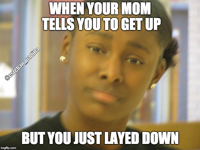 WHEN YOUR MOM TELLS YOU TO GET UP; @esteban_padilla; BUT YOU JUST LAYED DOWN | image tagged in lazy | made w/ Imgflip meme maker