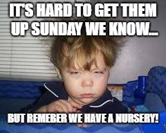 Bed head | IT'S HARD TO GET THEM UP SUNDAY WE KNOW... BUT REMEBER WE HAVE A NURSERY! | image tagged in bed head | made w/ Imgflip meme maker