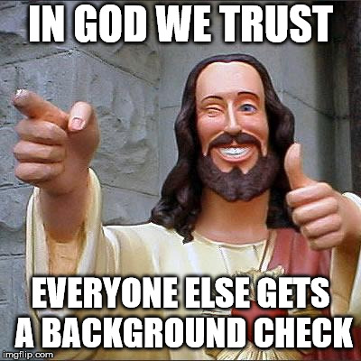 Buddy Christ | IN GOD WE TRUST; EVERYONE ELSE GETS A BACKGROUND CHECK | image tagged in memes,buddy christ | made w/ Imgflip meme maker