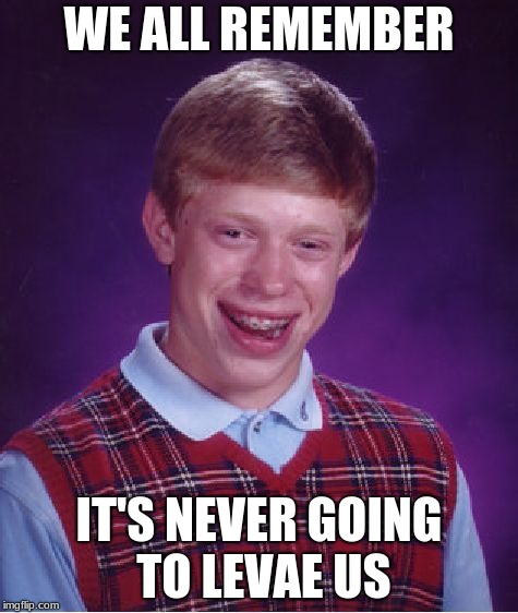 Bad Luck Brian Meme | WE ALL REMEMBER; IT'S NEVER GOING TO LEVAE US | image tagged in memes,bad luck brian | made w/ Imgflip meme maker