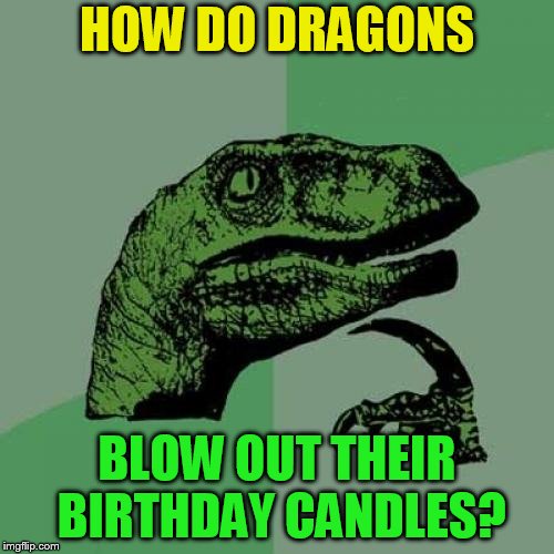 Philosoraptor | HOW DO DRAGONS; BLOW OUT THEIR BIRTHDAY CANDLES? | image tagged in memes,philosoraptor | made w/ Imgflip meme maker
