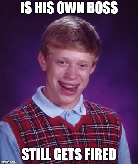 Bad Luck Brian Meme | IS HIS OWN BOSS; STILL GETS FIRED | image tagged in memes,bad luck brian | made w/ Imgflip meme maker