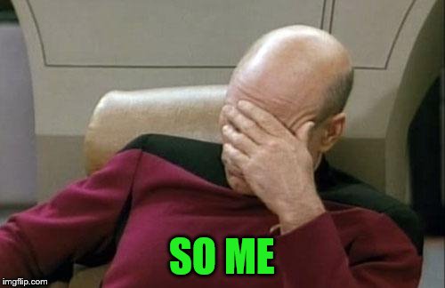 Captain Picard Facepalm Meme | SO ME | image tagged in memes,captain picard facepalm | made w/ Imgflip meme maker